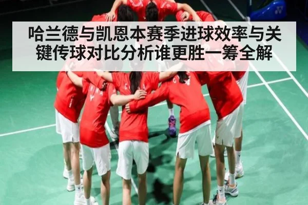 哈兰德与凯恩本赛季进球效率与关键传球对比分析谁更胜一筹全解
