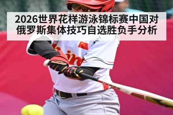 2026世界花样游泳锦标赛中国对俄罗斯集体技巧自选胜负手分析