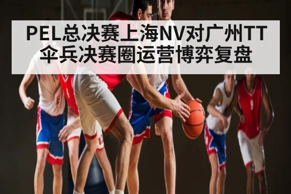 PEL总决赛上海NV对广州TT伞兵决赛圈运营博弈复盘