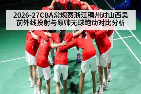 2026-27CBA常规赛浙江稠州对山西吴前外线投射与原帅无球跑动对比分析